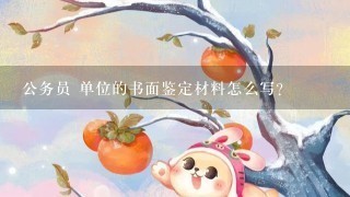 公务员 单位的书面鉴定材料怎么写？