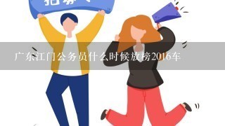 广东江门公务员什么时候放榜2016车