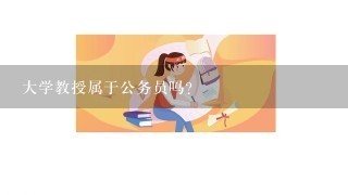 大学教授属于公务员吗？