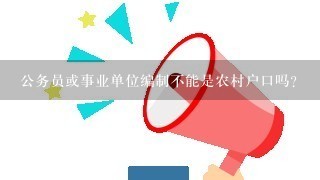 公务员或事业单位编制不能是农村户口吗？