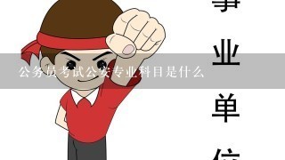 公务员考试公安专业科目是什么