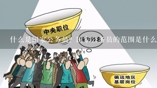 什么是国家公务员？国家公务员的范围是什么？