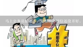 马上公务员报道了，党组织介绍信还没开好，会不会影响报道啊？！