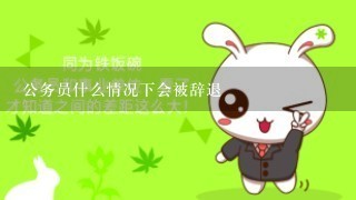 公务员什么情况下会被辞退