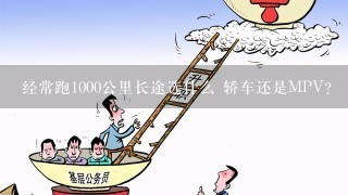 经常跑1000公里长途选什么 轿车还是MPV？