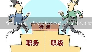 安全工程专业考安监局公务员，都是什么职位?