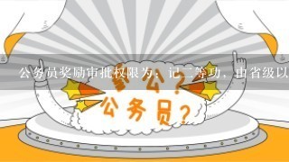 公务员奖励审批权限为：记二等功，由省级以上党委、政府或者中央批准。()