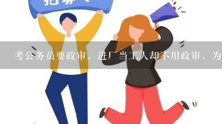 考公务员要政审，进厂当工人却不用政审，为啥？