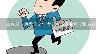 商务局一般做什么？考公务员专业可以报名这个