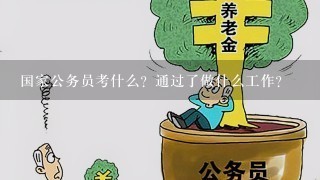 国家公务员考什么？通过了做什么工作？