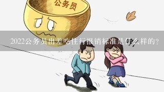 2022公务员出差吃住行报销标准是什么样的？