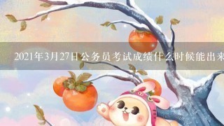 2021年3月27日公务员考试成绩什么时候能出来？