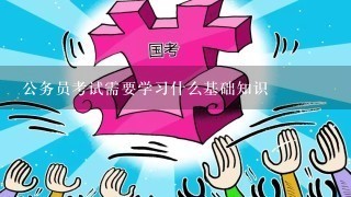 公务员考试需要学习什么基础知识