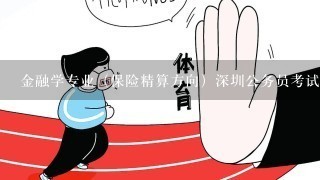 金融学专业（保险精算方向）深圳公务员考试能报考哪些职位？求指教