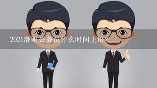 2021洛阳公务员什么时间上班？