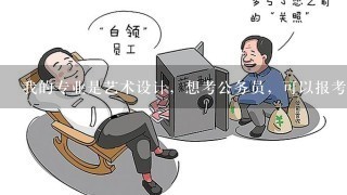 我的专业是艺术设计，想考公务员，可以报考什么部门