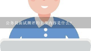 公务员面试测评的主要内容是什么？