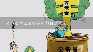 公务员考试公安专业科目是什么