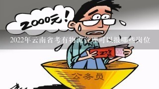 2022年云南省考有物流管理可以报哪些岗位