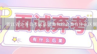 浙江省公务员考试基层类和综合类有什么区别？