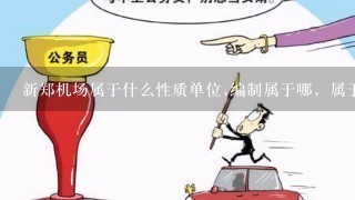 新郑机场属于什么性质单位,编制属于哪，属于事业单位么？