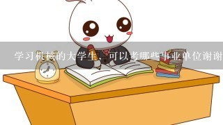 学习机械的大学生，可以考哪些事业单位谢谢，求解释