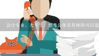 会计专业，大专生，想考公务员具体的可以选择报考哪些?