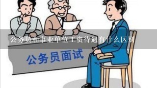 公务员和事业单位工资待遇有什么区别