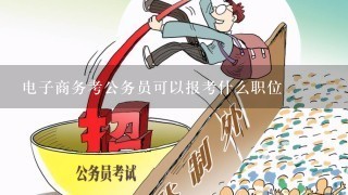 电子商务考公务员可以报考什么职位