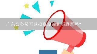 广东公务员可以投资原油和买股票吗？