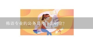 韩语专业的公务员考什么职位？