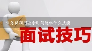 公务员利用业余时间能学什么技能