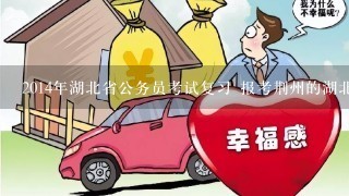 2014年湖北省公务员考试复习 报考荆州的湖北省公务员