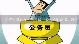 2017年国家公务员考试一般什么时间考，现在怎么进行复习？