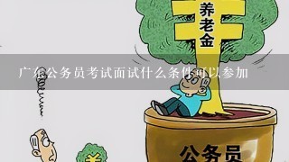 广东公务员考试面试什么条件可以参加