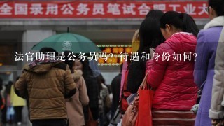 法官助理是公务员吗？待遇和身份如何？