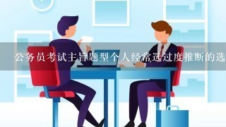 公务员考试主旨题型个人经常选过度推断的选项怎么解决？