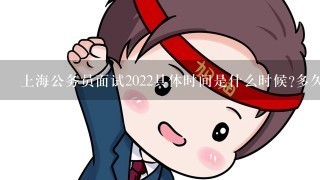 上海公务员面试2022具体时间是什么时候?多久后体检?