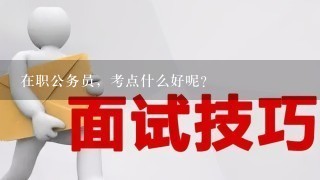 在职公务员，考点什么好呢？