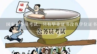 国家公务员考试，只有毕业证书没有学位证书可以考吗？