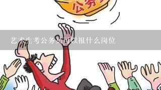 艺术生考公务员可以报什么岗位