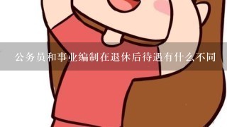 公务员和事业编制在退休后待遇有什么不同