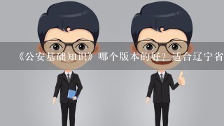 《公安基础知识》哪个版本的好？适合辽宁省公务员考试！