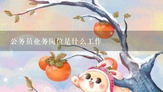 公务员业务岗位是什么工作