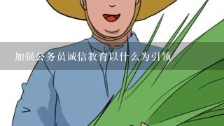 加强公务员诚信教育以什么为引领