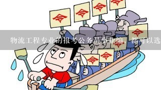 物流工程专业的报考公务员事业编，都可以选什么岗位？