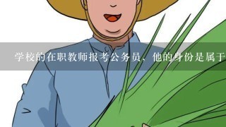 学校的在职教师报考公务员，他的身份是属于四项目人员吗？