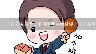 广东公务员考试要用到哪些教材呢？什么书名、出版社