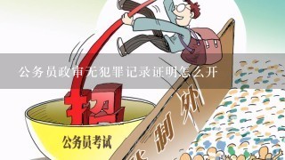 公务员政审无犯罪记录证明怎么开