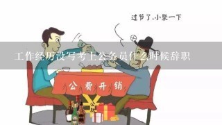 工作经历没写考上公务员什么时候辞职